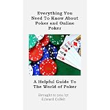 Poker: Everything You Need To Know About Poker and Online Poker (Poker And Online Poker: A Helpful Guide)