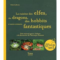 La cuisine des elfes, des dragons, des hobbits et autres cr�atures fantastiques : Petit manuel gastro-ludique � la d�couverte de l'h�ro�que fantaisie