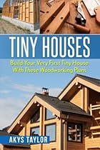 Tiny Houses: Build Your Very First Tiny House With These Woodworking Plans (Tiny House Living, Woodworking Projects, Tiny House Plans, Tiny House, Tiny House Floor Plans, Microshelters) (Volume 3)