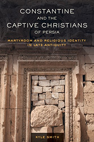 Constantine and the Captive Christians of Persia: Martyrdom and Religious Identity in Late Antiquity (Transformation of the Classical Heritage)