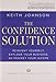 The Confidence Solution: Reinvent Yourself, Explode Your Business, Skyrocket Your Income