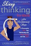 Skinny Thinking For Men: Five Revolutionary Steps to Permanently Heal Your Relationship with Food, Weight, and Your Body