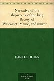 Narrative of the shipwreck of the brig Betsey, of Wiscasset, Maine, and murder of five of her crew, by pirates, on the coast of Cuba, Dec. 1824.