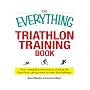 The Everything Triathlon Training Book Everything Triathlon Training Book: From Scheduling Workouts to Crossing the Finish Line -- All from ... the Most Rewarding Challenge of Your Life!