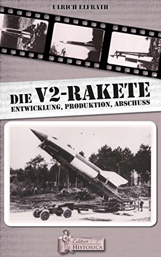 Die V2 - Rakete: Entwicklung-Produktion-Abschuss (German Edition)