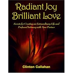 Radiant Joy Brilliant Love: Secrets for Creating an Extraordinary Life and Profound Intimacy with Your Partner