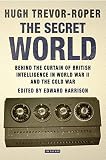 The secret world : behind the curtain of British intelligence in World War II and the Cold War
