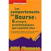 Les comportements en Bourse : 6 erreurs psychologiques qui co�tent cher : Pour comprendre les �motions et les vices de raisonnement qui interf�rent dans les d�cisions des investisseurs