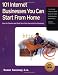 101 Internet Businesses You Can Start from Home: How to Choose and Build Your Own Successful e-Business