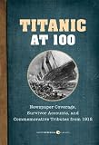 Titanic at 100: Newspaper Coverage, Survivor Accounts, and Commemorative Tributes from 1912