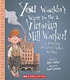 You Wouldn't Want to Be a Victorian Mill Worker!: A Grueling Job You'd Rather Not Have (You Wouldn't Want To... History of the World)