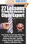 27 Lessons To Help You Become A Cigar Expert: The Guide To Learning What You Need To Know About Cigar Smoking Etiquette, Lighting, Cutting, Buying, Spotting Fake Cubans, And Much More