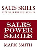SALES SKILLS: How To Be The Best At Sales (Sales Power Series)