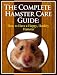 The Complete Hamster Care Guide: How to Have a Happy, Healthy Hamster