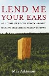 Lend Me Your Ears: All You Need to Know about Making Speeches and Presentations