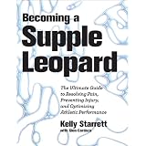 Becoming a Supple Leopard: The Ultimate Guide to Resolving Pain, Preventing Injury, and Optimizing Athletic Performance