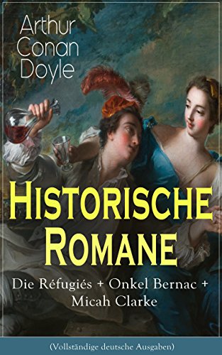 Historische Romane: Die Réfugiés + Onkel Bernac + Micah Clarke (Vollständige deutsche Ausgaben): Abenteuerromane aus der Feder des Sherlock Holmes-Erfinder Arthur Conan Doyle (German Edition)