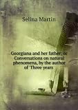 Georgiana and her father; or Conversations on natural phenomena, by the author of Three years .