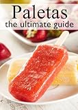 Fruit Paletas :The Ultimate Recipe Guide - Over 30 Delicious & Refreshing Recipes Fruit Paletas :The Ultimate Recipe Guide - Over 30 Delicious & Refreshing Recipes