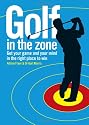 Golf in the Zone: Get Your Game and Your Head in the Right Place to Win