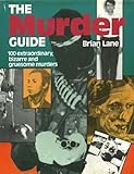 The murder guide : 100 extaordinary, bizarre and gruesome murders