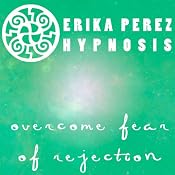 Supera el Miedo al Rechazo Hipnosis [Overcome Fear of Rejection Hypnosis] | [Erika Perez]
