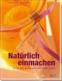 Natürlich Einmachen: Beeren, Obst, Gemüse und Kräuter haltbar machen