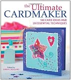 The Ultimate Cardmaker: 180 Card Ideas and 20 Essential Techniques for the Ultimate Papercrafter