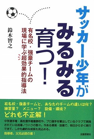 サッカー少年がみるみる育つ!―有名校・強豪チームの現場に学ぶ超効果的指導法