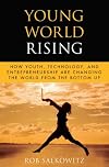 Young world rising : how youth technology and entrepreneurship are changing the world from the bottom up
