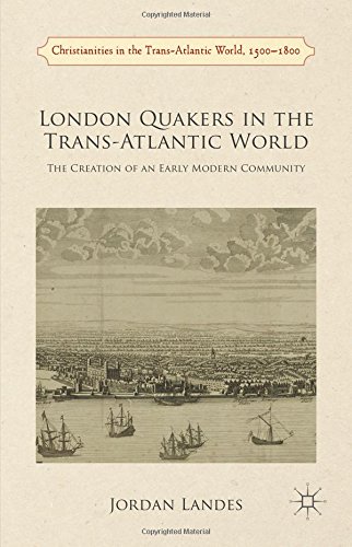 London Quakers in the Trans-Atlantic World: The Creation of an Early Modern Community (Christianities in the Trans-Atlantic World, 1500-1800)