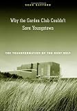 Why the Garden Club Couldnt Save Youngstown: The Transformation of the Rust Belt
