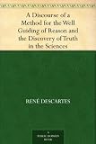 A Discourse of a Method for the Well Guiding of Reason and the Discovery of Truth in the Sciences