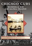 Chicago Cubs:: Baseball on Catalina Island (Images of Baseball)