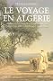Le voyage en Alg�rie : Anthologie de voyageurs fran�ais dans l'Alg�rie coloniale 1830-1930