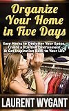 Organize Your Home in Five Days: Easy Hacks to Declutter Your Space, Create a Positive Environment & Get Inspiration Back to Your Life