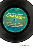 The Ultimate Guide to Great Reggae: The Complete Story of Reggae Told Through Its Greatest Songs, Famous and Forgotten (Popular Music History) The Ultimate Guide to Great Reggae: The Complete Story of Reggae Told Through Its Greatest Songs, Famous and Forgotten (Popular Music History)