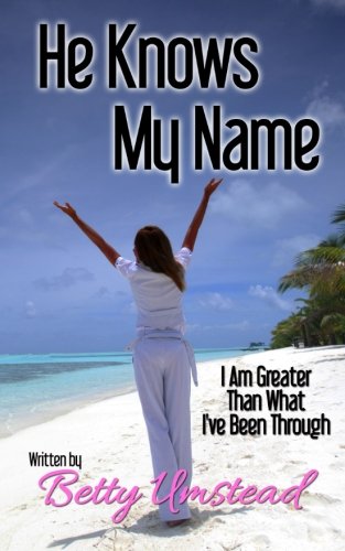 He Knows My Name: I Am Greater Than What I've Been Through, by Betty M. Umstead