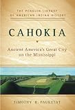 Cahokia: Ancient America s Great City on the Mississippi (Penguin Library of American Indian History)