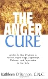 The Anger Cure: A Step-by-Step Program to Reduce Anger, Rage, Negativity, Violence, and Depression in Your Life