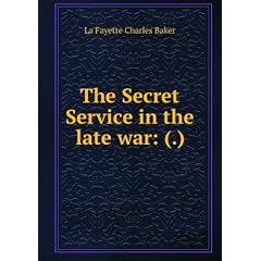The Secret service in the late war: comprising the author's introduction to the leading men at Washington, with the origin and organization of the . of his rich experiences, North and South .