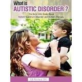 What is Autistic Disorder? The Best Little Book about Autism Spectrum Disorder and Autism Therapy. ~ Jill Pitcher DO