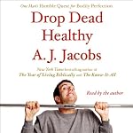 Drop Dead Healthy: One Man's Humble Quest for Bodily Perfection | A. J. Jacobs