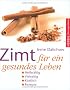 Zimt f�r ein gesundes Leben: Heilkr�ftig - Vielseitig - K�stlich - Rezepte