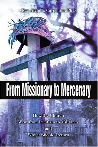 From Missionary to Mercenary: How the Church Went from Pacifism to Militancy and Why it Should Return