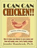 I CAN CAN CHICKEN!! How to home can chicken to save money and time with quick, easy, tasty family recipes (I Can Can!! Frugal Living Series)