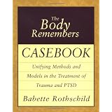 The Body Remembers Casebook: Unifying Methods and Models in the Treatment of Trauma and PTSD (Norton Professional Books) ~ Babette Rothschild