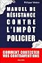 Manuel de r�sistance contre l'imp�t policier : comment contester vos contraventions