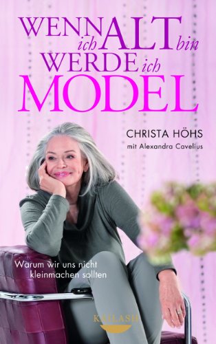 Wenn ich alt bin, werde ich Model: Warum wir uns nicht kleinmachen sollten (German Edition)