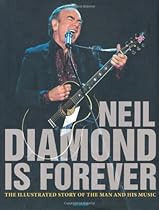 Neil Diamond Is Forever: The Illustrated Story of the Man and His Music Neil Diamond Is Forever: The Illustrated Story of the Man and His Music